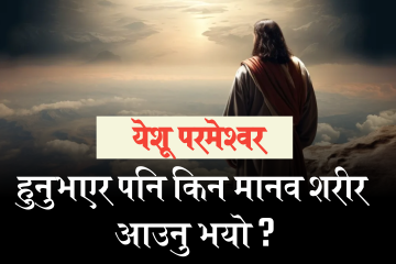येशू परमेश्वर हुनुभएर पनि किन मानव शरीर आउनु भयो ?