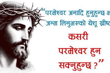 “परमेश्वर अनादि हुनुहुन्छ भने, जन्म लिनुभएको येशू ख्रीष्ट कसरी परमेश्वर हुन सक्नुहुन्छ?”