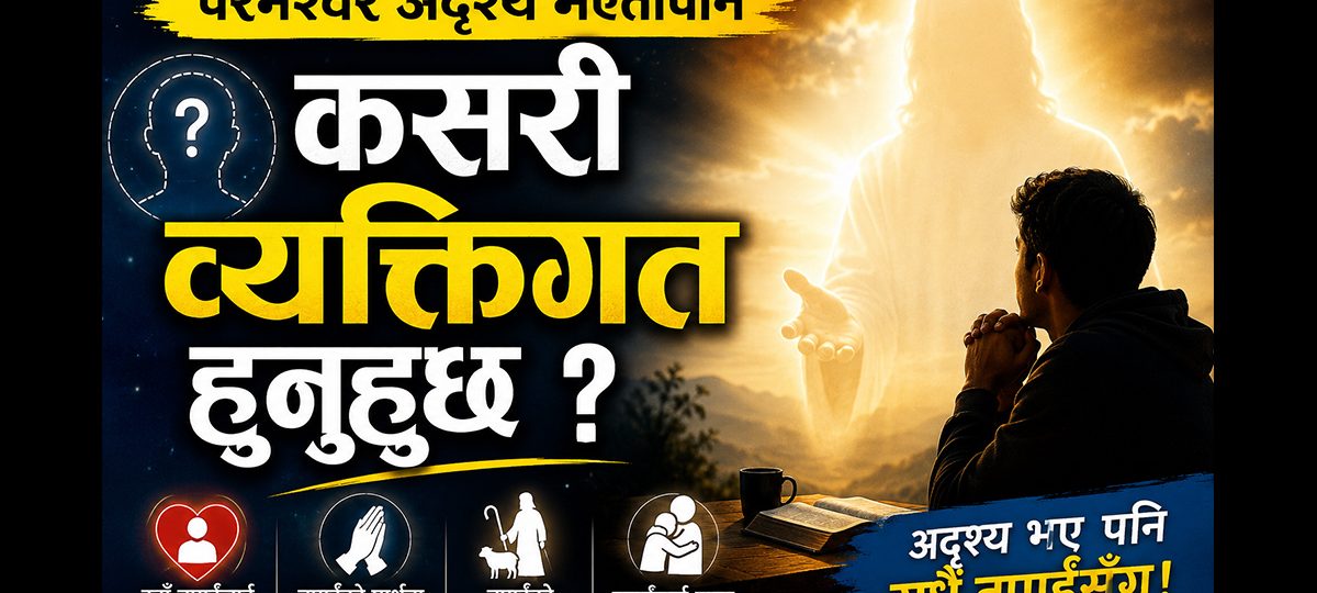 परमेश्वर अदृश्य भएतापनि कसरी व्यक्तिगत हुनुहुन्छ ?