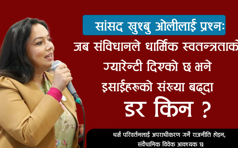 सांसद खुश्बु ओलीलाई प्रश्न: जब संविधानले धार्मिक स्वतन्त्रताको ग्यारेन्टी दिएको छ भने इसाईहरूको संख्या बढ्दा डर किन ?