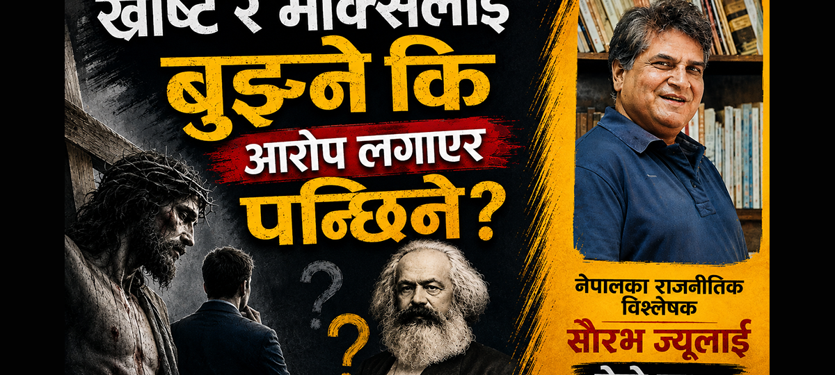 ख्रीष्ट र मार्क्सलाई बुझ्ने कि आरोप लगाएर पन्छिने “साैरभ ज्यू”?